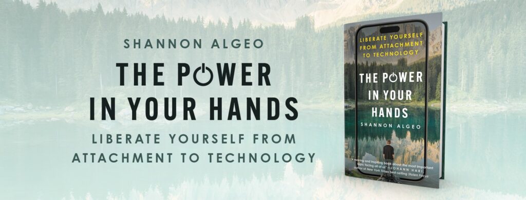 The Power in Your Hands: Liberate Yourself from Attachment to Technology by Shannon Algeo